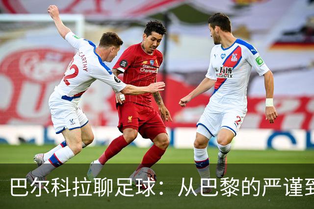 巴尔科拉聊足球：从巴黎的严谨到英超的轻松