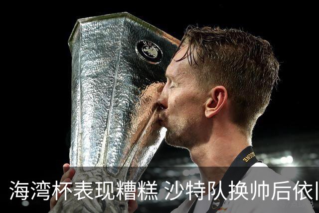 海湾杯表现糟糕 沙特队换帅后依旧低迷