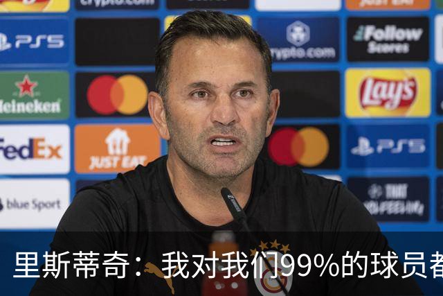 里斯蒂奇：我对我们99%的球员都很满意，平局是更合理的结果
